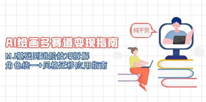 AI绘画多赛道变现指南：MJ基础到进阶技巧拆解，角色统一+风格迁移应用指南-网创资源