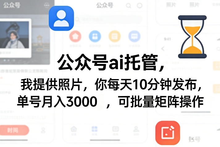 公众号ai托管，我提供照片，你每天10分钟发布，单号月入3000＋，可批量矩阵操作【揭秘】-网创资源