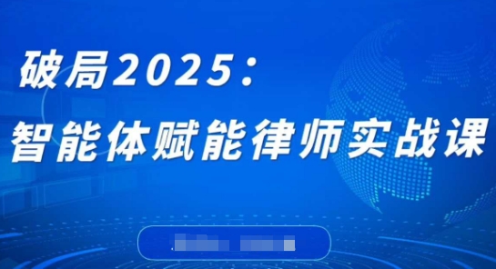 破局2025：智能体赋能律师实战课，打破编程壁垒，完成复杂任务，沉淀专属知识，赋能律师实务-网创资源