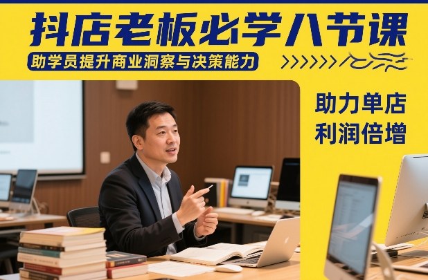 抖店老板必学八节课，助学员提升商业洞察与决策能力，助力单店利润倍增-网创资源