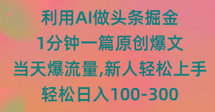 (9307期)利用AI做头条掘金，1分钟一篇原创爆文，当天爆流量，新人轻松上手-网创资源