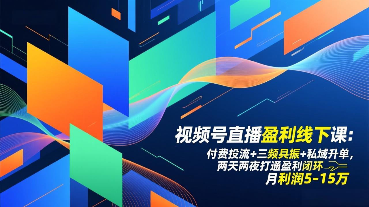 视频号直播盈利线下课：付费投流+三频共振+私域升单，两天两夜打通盈利闭环，月利润5-15万-网创资源