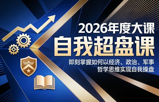 2026年度大课《自我超盘课》，即刻掌握如何以经济、政治、军事、哲学思维实现自我操盘-网创资源