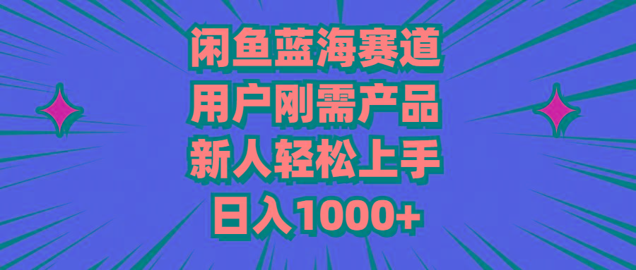 闲鱼蓝海赛道，用户刚需产品，新人轻松上手，日入1000+-网创资源