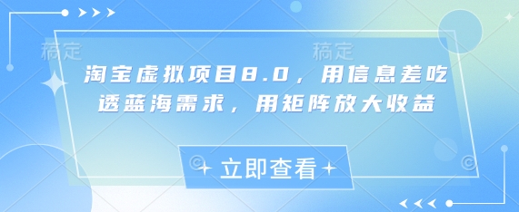 淘宝虚拟项目8.0，用信息差吃透蓝海需求，用矩阵放大收益-网创资源