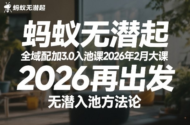 蚂蚁无潜不起全域配抖加3.0入池课2026年2月大课，​2026再出发，无潜入池方法论-网创资源