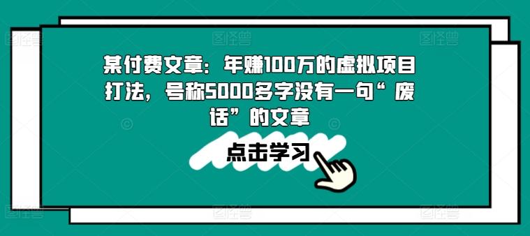 某付费文章：年赚100w的虚拟项目打法，号称5000多字没有一句“废话”的文章-网创资源