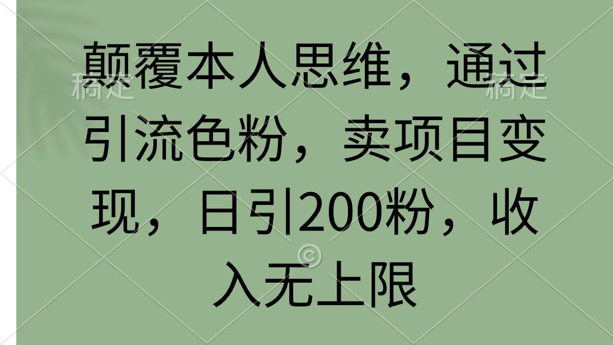 (9523期)颠覆本人思维，通过引流色粉，卖项目变现，日引200粉，收入无上限-网创资源