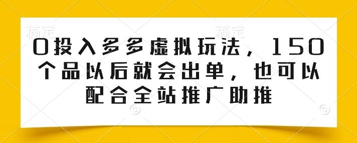 0投入多多虚拟玩法，150个品以后就会出单，也可以配合全站推广助推-网创资源