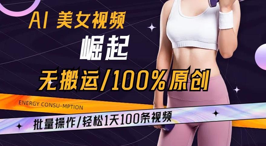AI美女视频崛起玩法无搬运100%原创，批量操作，轻松1天100条【揭秘】-网创资源
