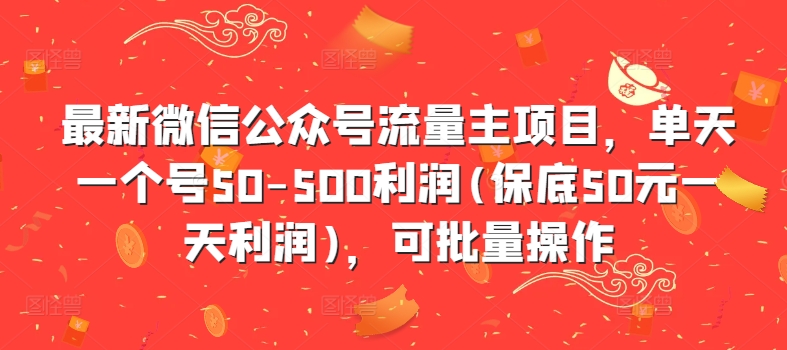 最新微信公众号流量主项目，单天一个号50-500利润(保底50元一天利润)，可批量操作-网创资源