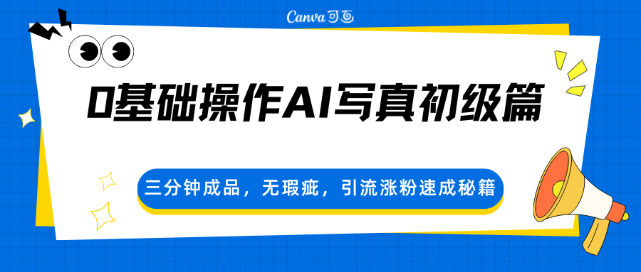 0基础操作AI写真初级篇，三分钟成品，无瑕疵，引流涨粉速成秘籍-网创资源