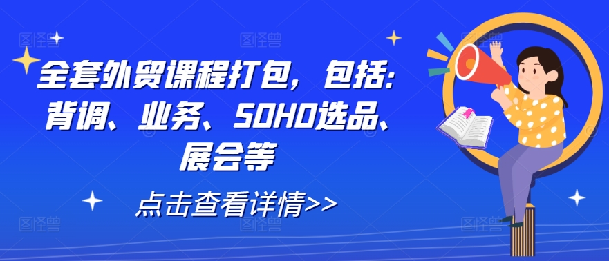 全套外贸课程打包，包括：背调、业务、SOHO选品、展会等-网创资源