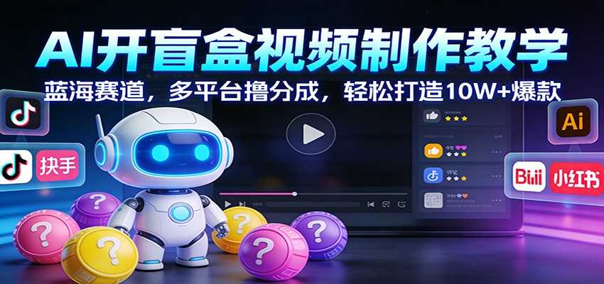 AI开盲盒视频制作教学：蓝海赛道，多平台撸分成，轻松打造10W+爆款-网创资源