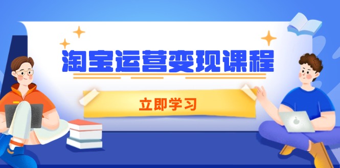 淘宝运营变现课程，涵盖店铺运营、推广、数据分析，助力商家提升-网创资源