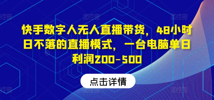 快手数字人无人直播带货，48小时日不落的直播模式，一台电脑单日利润200-500(0827更新)-网创资源