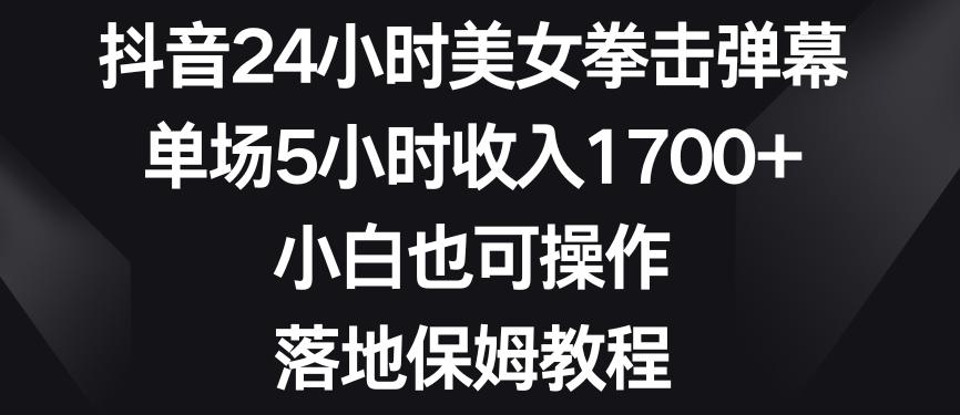 抖音24小时美女拳击弹幕，单场5小时收入1700+，小白也可操作，落地保姆教程【揭秘】-网创资源