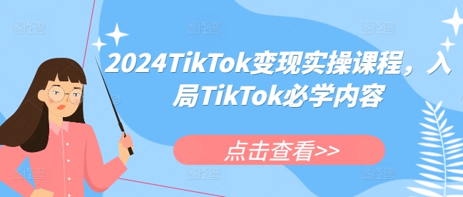 2024TikTok变现实操课程，入局TikTok必学内容-网创资源