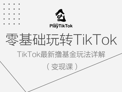 零基础玩转TiKToK变现课，TikTok最新撸基金玩法详解-网创资源