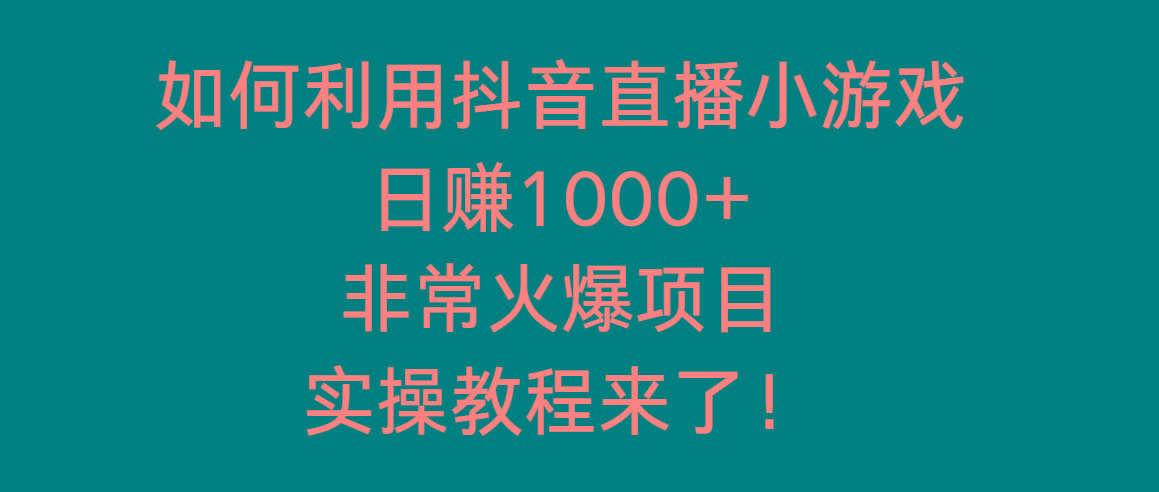 如何利用抖音直播小游戏日赚1000+，非常火爆项目，实操教程来了！-网创资源
