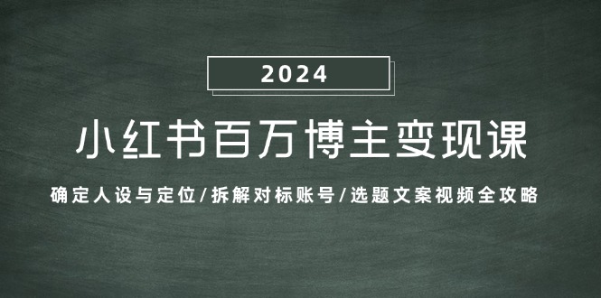 小红书百万博主变现课：确定人设与定位/拆解对标账号/选题文案视频全攻略-网创资源