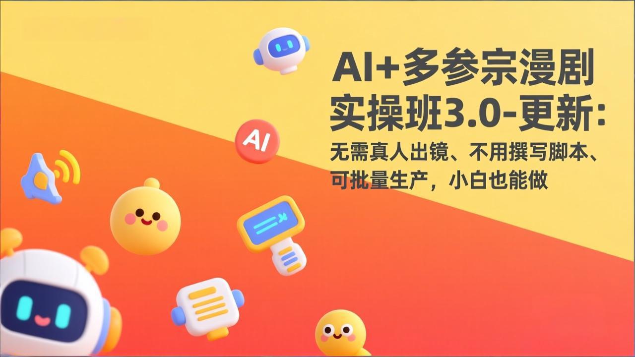 AI+多参宗漫剧实操班3.0-更新：无需真人出镜、不用撰写脚本、可批量生产，小白也能做-网创资源