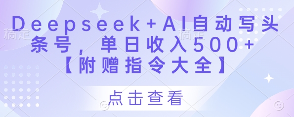 Deepseek+AI自动写头条号，单日收入500+ 【附赠指令大全】-网创资源