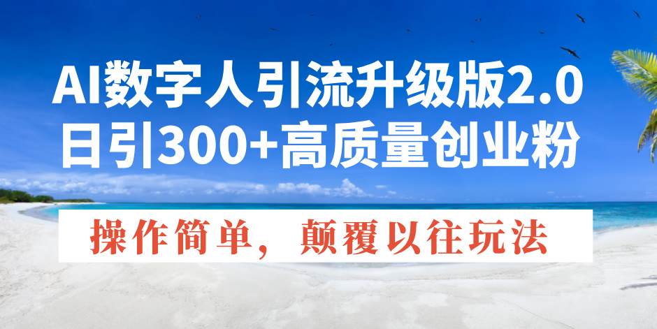 AI数字人引流升级版2.0，日引300+高质量创业粉，操作简单，颠覆以往玩法-网创资源