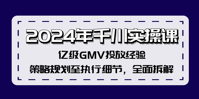2024年千川实操课，亿级GMV投放经验，策略规划至执行细节，全面拆解-网创资源