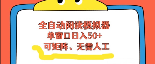全自动阅读模拟器，单窗口50+靠高效流量获取收益，无需人工，可矩阵操作【揭秘】-网创资源