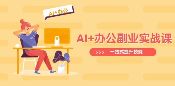 AI+办公副业实战课：从Excel到PPT，从行业分析到视频制作，一站式提升技能-网创资源