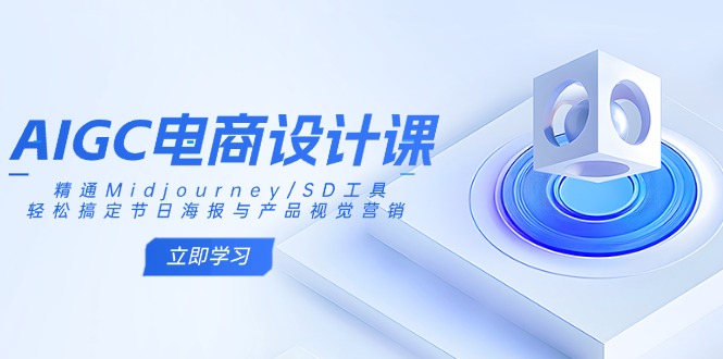 AIGC电商设计课：精通Midjourney/SD工具，轻松搞定节日海报与产品视觉营销-网创资源
