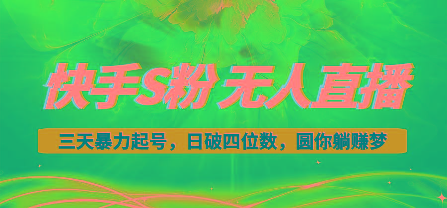 快手S粉无人直播教程，零粉三天暴力起号，日破四位数，小白可入-网创资源