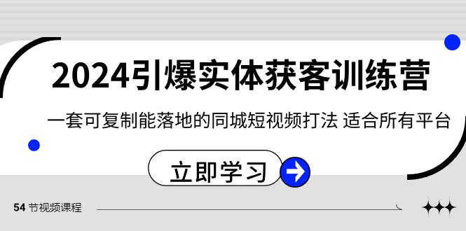 2024引爆实体获客训练营，一套可复制能落地的同城短视频打法，适合所有平台-网创资源