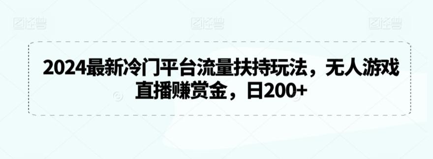 2024最新冷门平台流量扶持玩法，无人游戏直播赚赏金，日200+【揭秘】-网创资源
