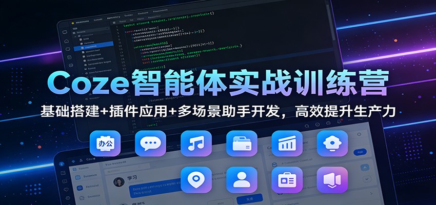 Coze智能体实战训练营：基础搭建+插件应用+多场景助手开发，高效提升生产力-网创资源
