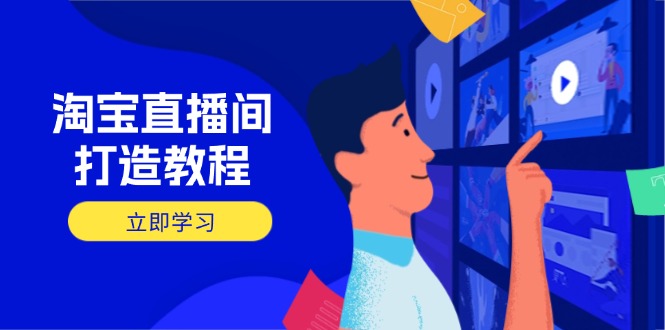 淘宝直播间打造教程：掌握开播添加商品与选品核心逻辑，打造高转化直播间-网创资源