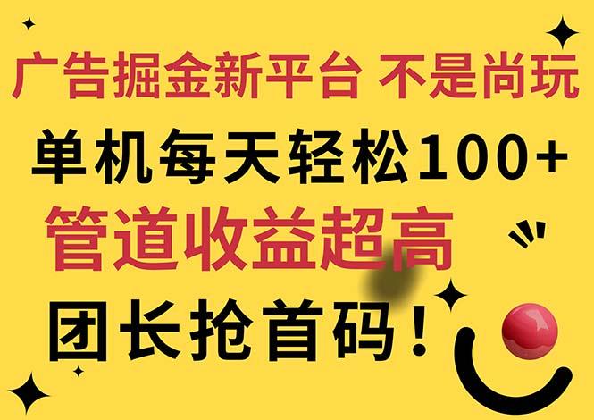 广告掘金新平台，不是尚玩！有空刷刷，每天轻松100+，团长抢首码-网创资源