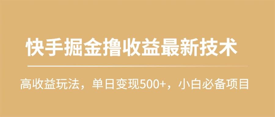 (10163期)快手掘金撸收益最新技术，高收益玩法，单日变现500+，小白必备项目-网创资源