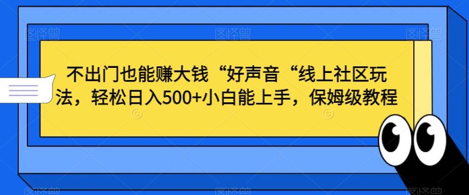 不出门也能赚大钱“好声音“线上社区玩法，轻松日入500+小白能上手，保姆级教程【揭秘】-网创资源