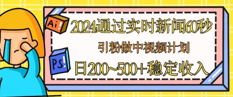 2024通过实时新闻60秒，引粉做中视频计划或者流量主，日几张稳定收入【揭秘】-网创资源
