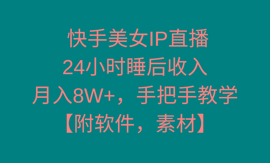 快手美女IP直播，24小时睡后收入，月入8W+，手把手教学【附软件，素材】-网创资源