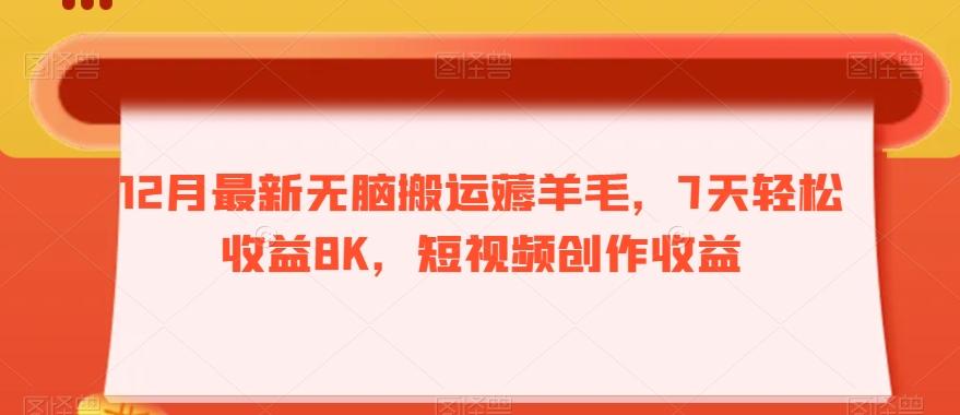 12月最新无脑搬运薅羊毛，7天轻松收益8K，短视频创作收益-网创资源