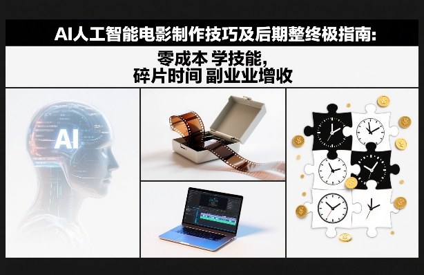 AI人工智能电影制作技巧及后期完整终极指南：零成本学技能，碎片时间副业增收-网创资源