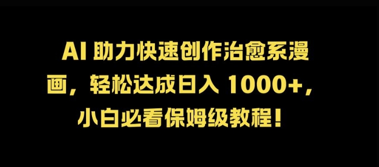 AI 助力快速创作治愈系漫画，轻松达成日入几张，小白必看保姆级教程!-网创资源