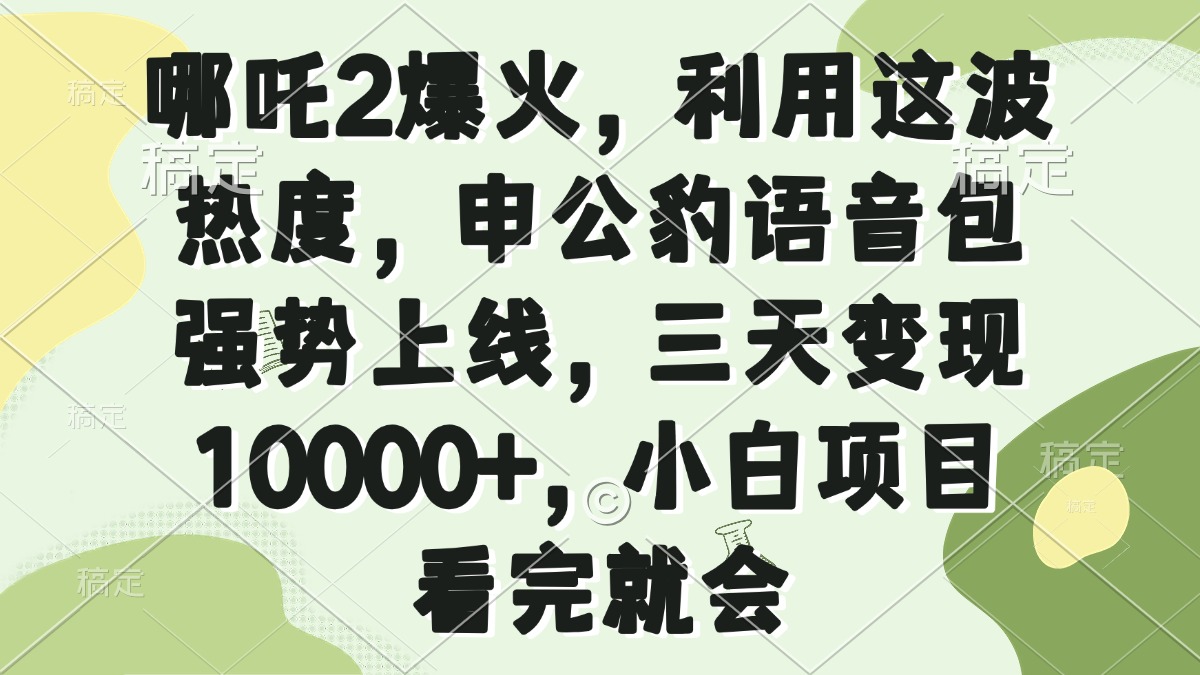 哪吒2爆火，利用这波热度，申公豹语音包强势上线，三天变现10000+，小...-网创资源