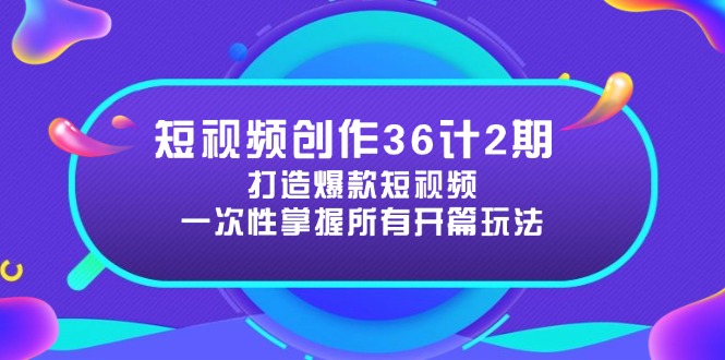 短视频创作36计2期：打造爆款短视频所需的各类开篇技巧，提升视频吸引力-网创资源