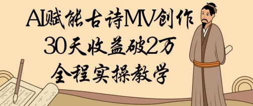 AI赋能古诗MV创作：30天收益破1W，全程实操教学-网创资源