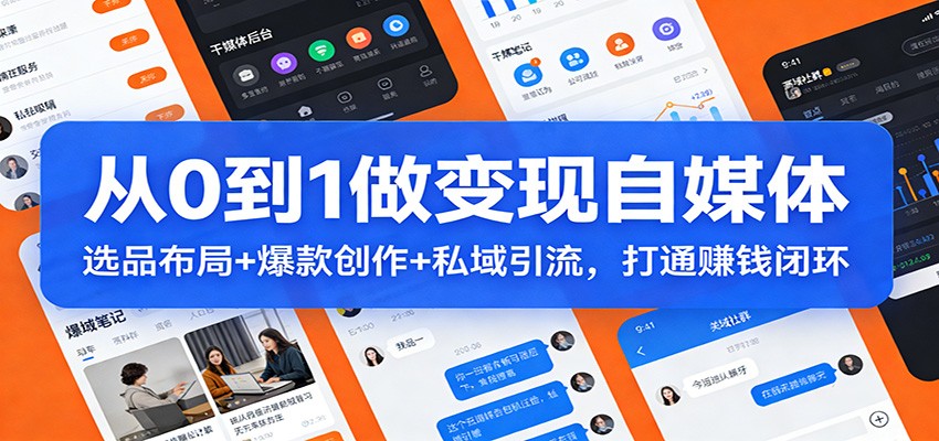 从0到1做变现自媒体：选品布局+ 爆款创作+私域引流，打通赚钱闭环-网创资源
