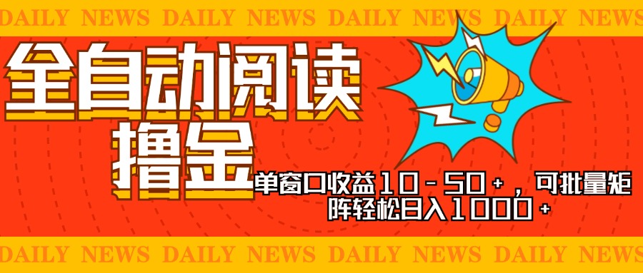 全自动阅读撸金，单窗口收益10-50+，可批量矩阵轻松日入1000+，新手小...-网创资源